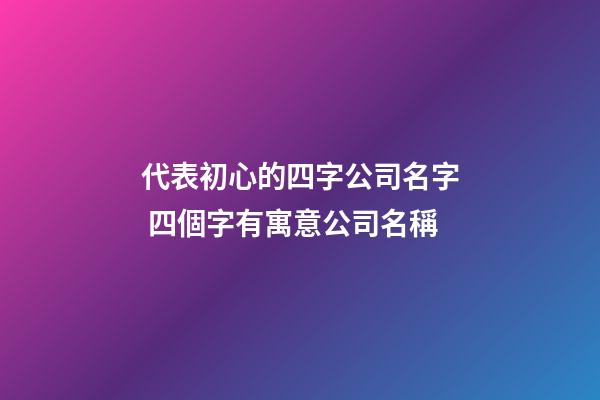 代表初心的四字公司名字 四個字有寓意公司名稱
